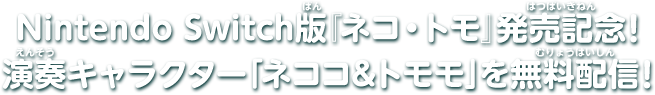 Nintendo Switch版『ネコ・トモ』発売記念！演奏キャラクター「ネココ＆トモモ」を無料配信！