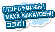 「バンドじゃないもん！MAXX NAKAYOSHI」コラボ！