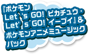 『ポケモン Let's GO! ピカチュウ・Let's GO! イーブイ』＆ポケモンアニメミュージックパック
