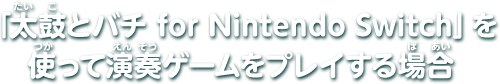 「太鼓とバチ for Nintendo Switch」を使って演奏ゲームをプレイする場合