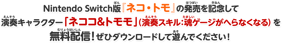 Nintendo Switch版『ネコ・トモ』の発売を記念して演奏キャラクター「ネココ＆トモモ」（演奏スキル：魂ゲージがへらなくなる）を無料配信！ぜひダウンロードして遊んでください！